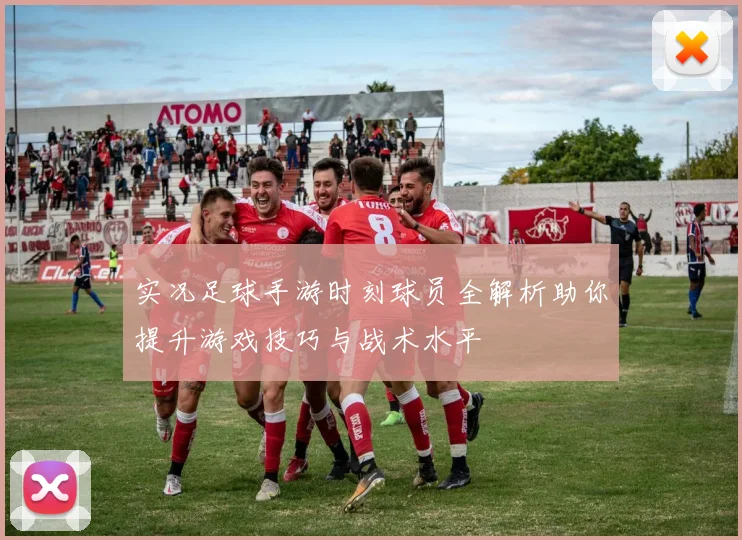 实况足球手游时刻球员全解析助你提升游戏技巧与战术水平