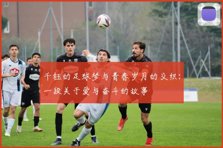 千钰的足球梦与青春岁月的交织：一段关于爱与奋斗的故事