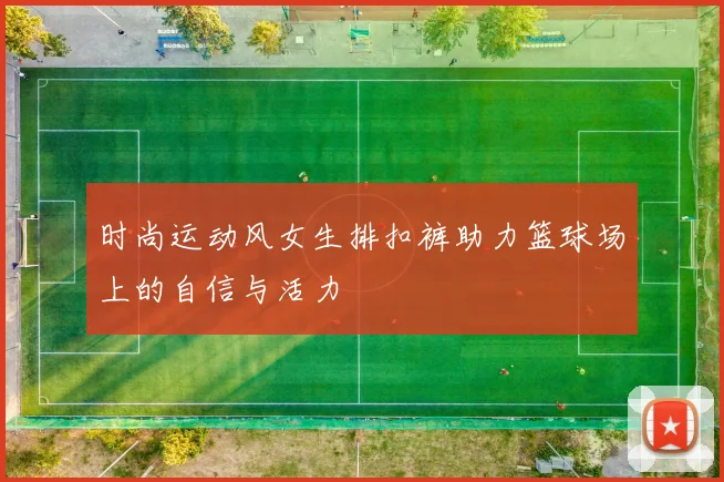 时尚运动风女生排扣裤助力篮球场上的自信与活力