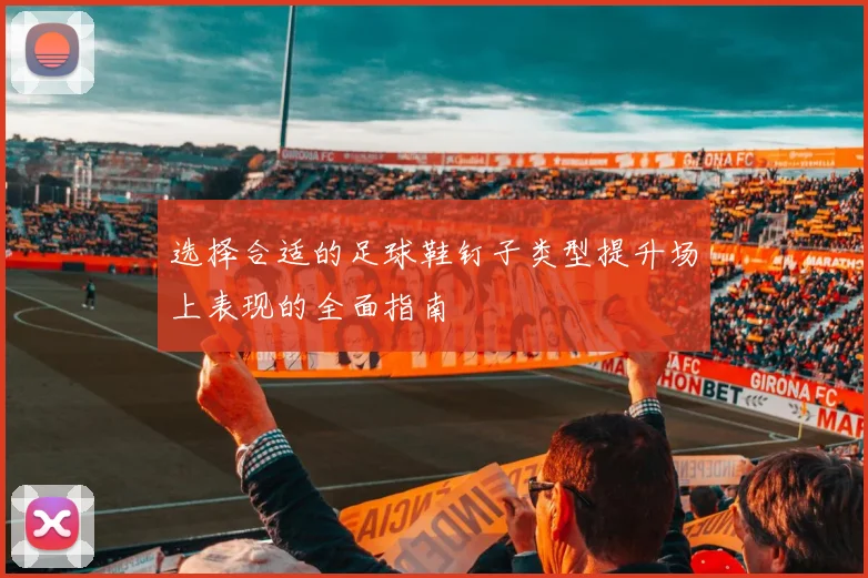 选择合适的足球鞋钉子类型提升场上表现的全面指南