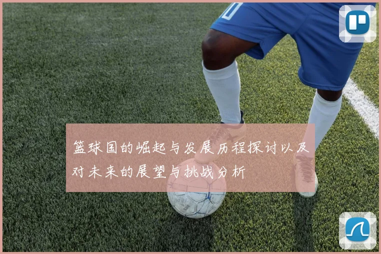 篮球国的崛起与发展历程探讨以及对未来的展望与挑战分析
