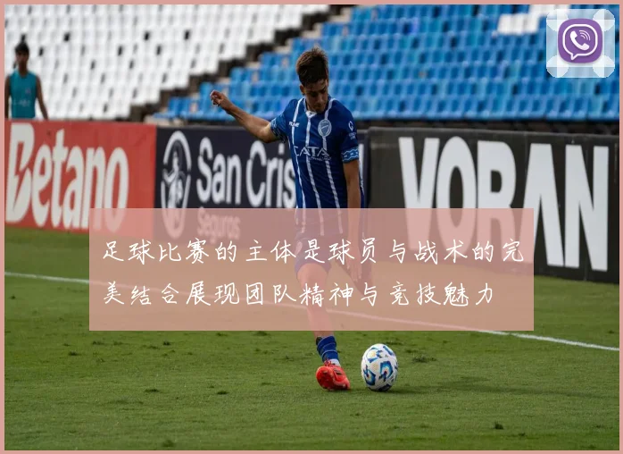 足球比赛的主体是球员与战术的完美结合展现团队精神与竞技魅力