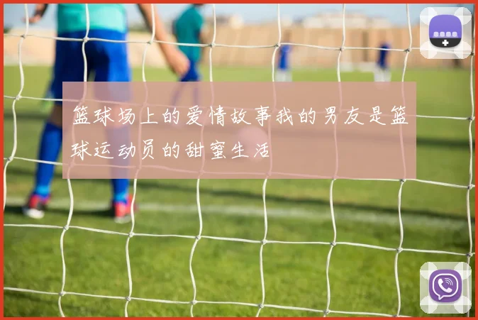 篮球场上的爱情故事我的男友是篮球运动员的甜蜜生活